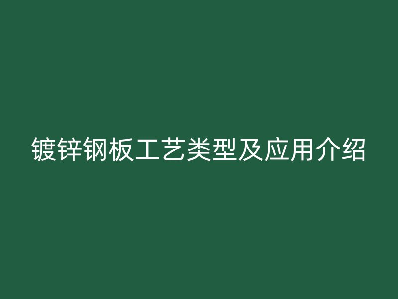 镀锌钢板工艺类型及应用介绍