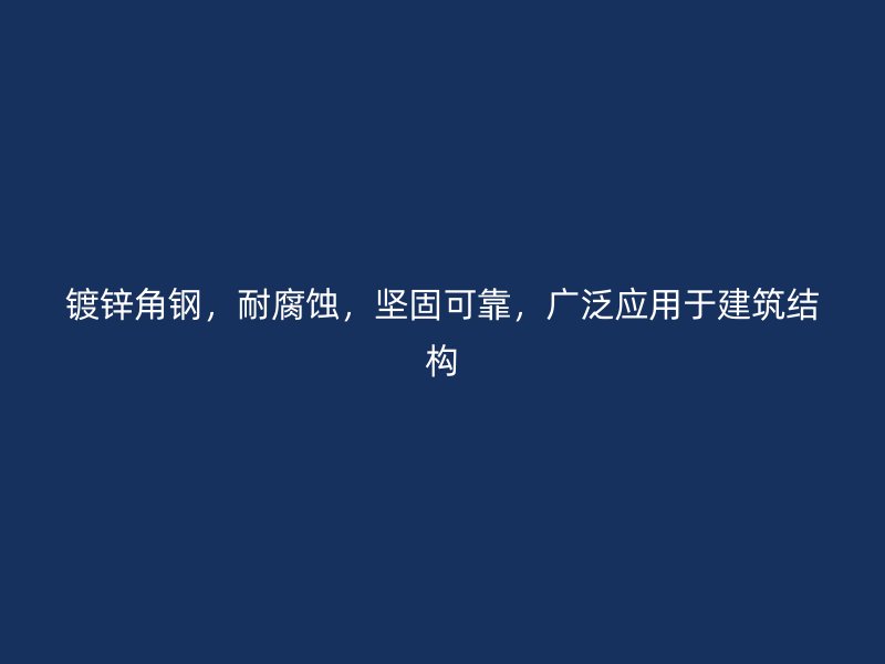 镀锌角钢，耐腐蚀，坚固可靠，广泛应用于建筑结构