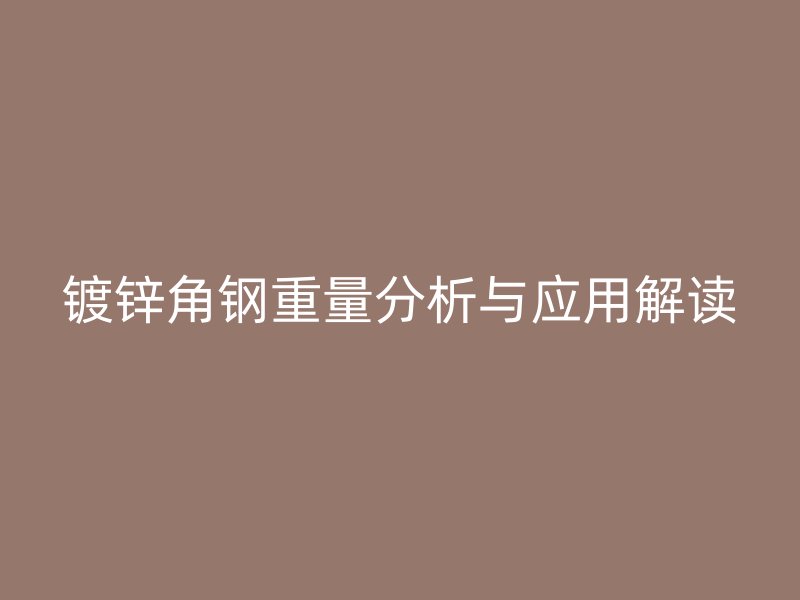 镀锌角钢重量分析与应用解读