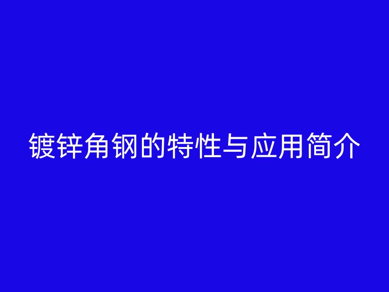 镀锌角钢的特性与应用简介
