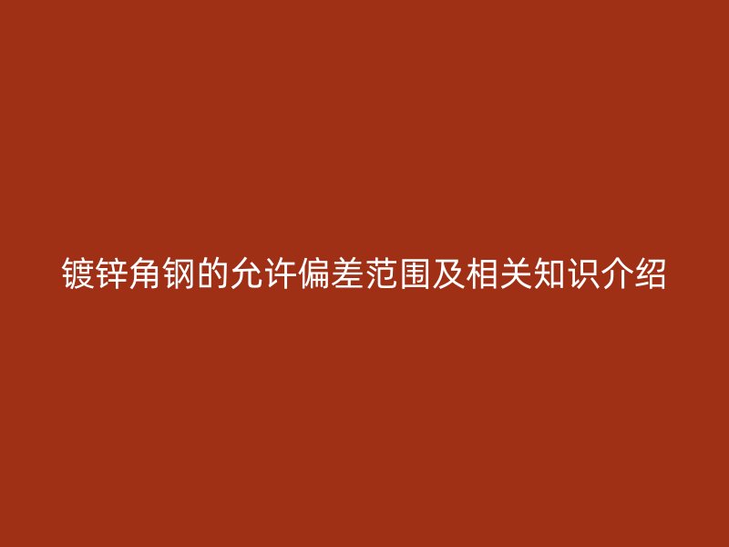 镀锌角钢的允许偏差范围及相关知识介绍