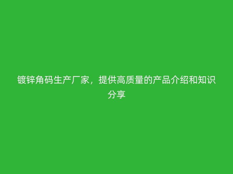 镀锌角码生产厂家，提供高质量的产品介绍和知识分享
