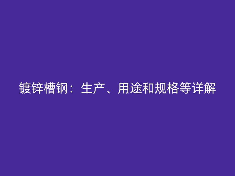 镀锌槽钢：生产、用途和规格等详解