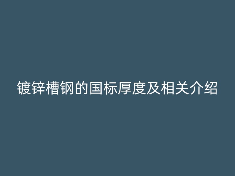 镀锌槽钢的国标厚度及相关介绍