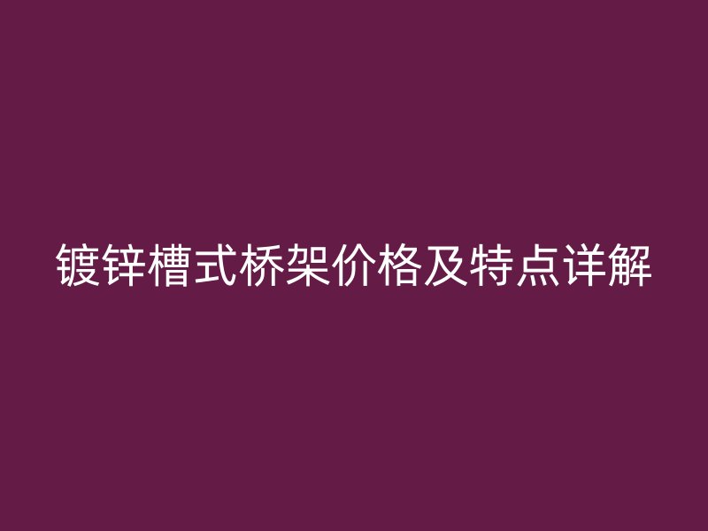 镀锌槽式桥架价格及特点详解