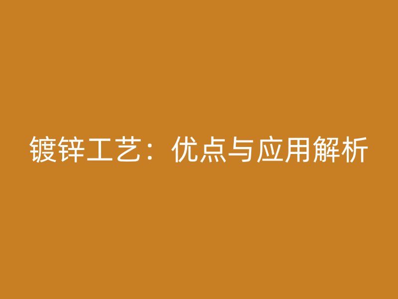镀锌工艺：优点与应用解析