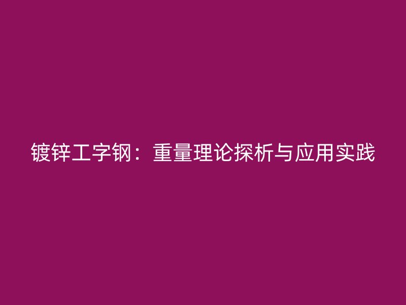 镀锌工字钢：重量理论探析与应用实践