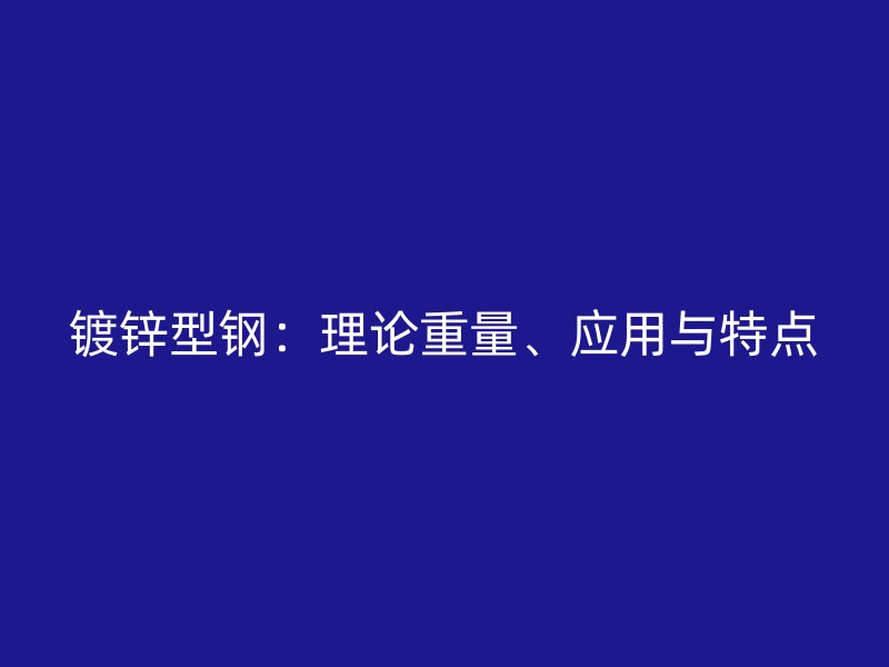 镀锌型钢：理论重量、应用与特点