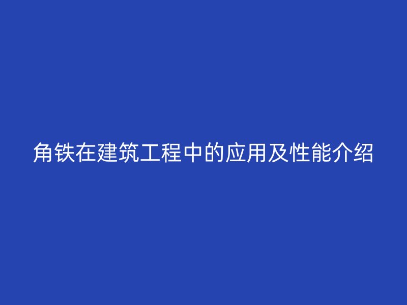 角铁在建筑工程中的应用及性能介绍
