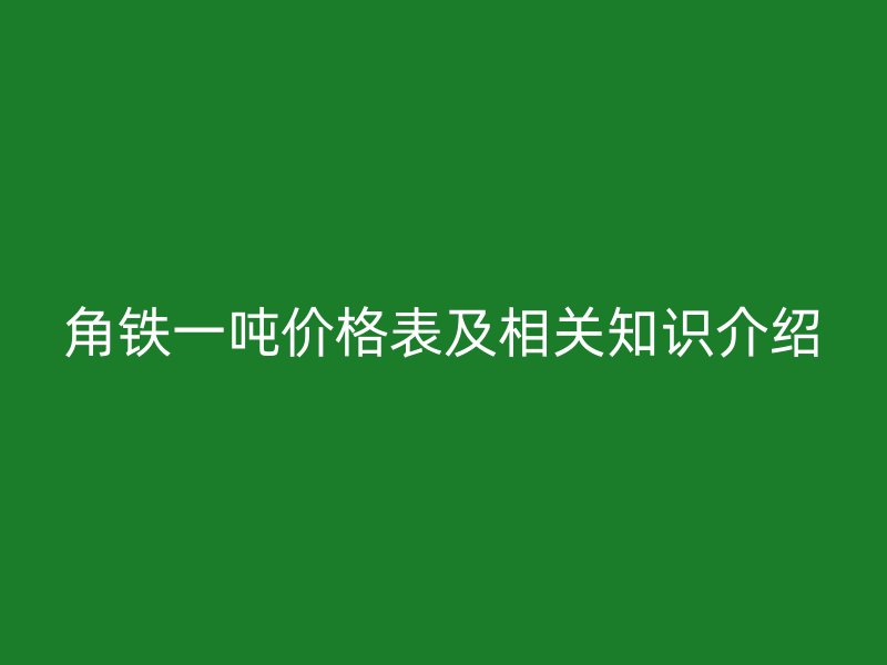 角铁一吨价格表及相关知识介绍