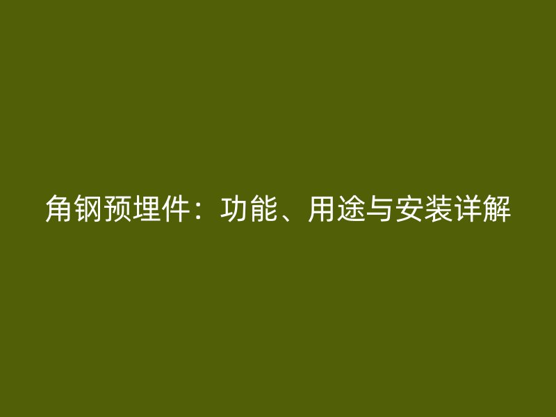 角钢预埋件：功能、用途与安装详解