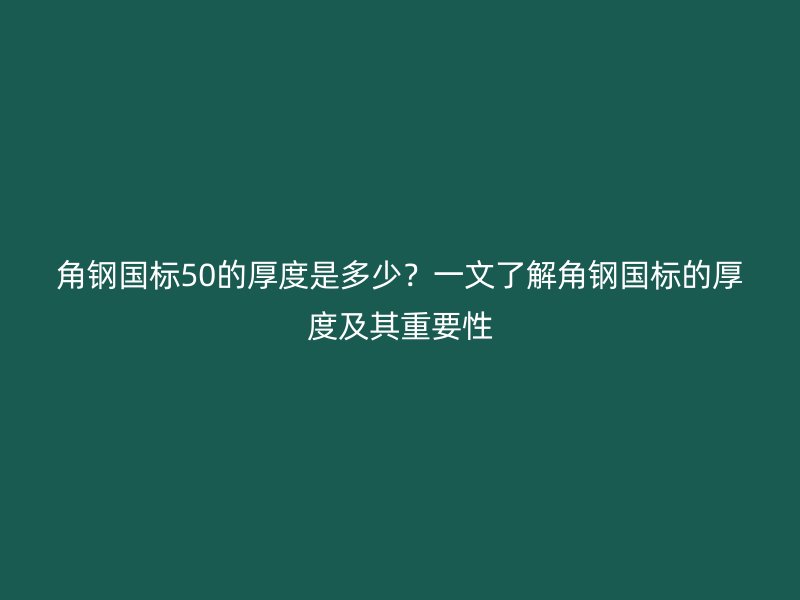 角钢国标50的厚度是多少？一文了解角钢国标的厚度及其重要性