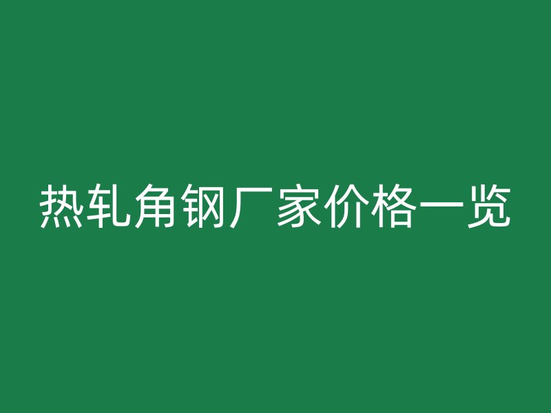 热轧角钢厂家价格一览