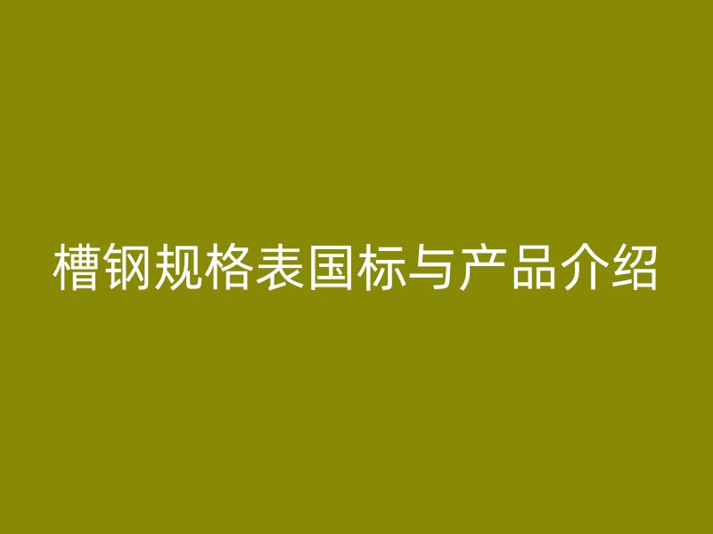 槽钢规格表国标与产品介绍