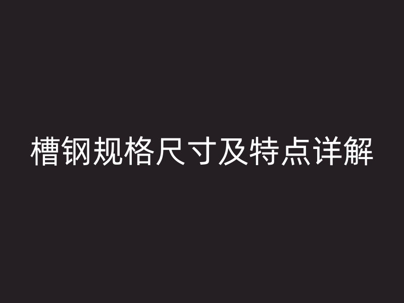 槽钢规格尺寸及特点详解