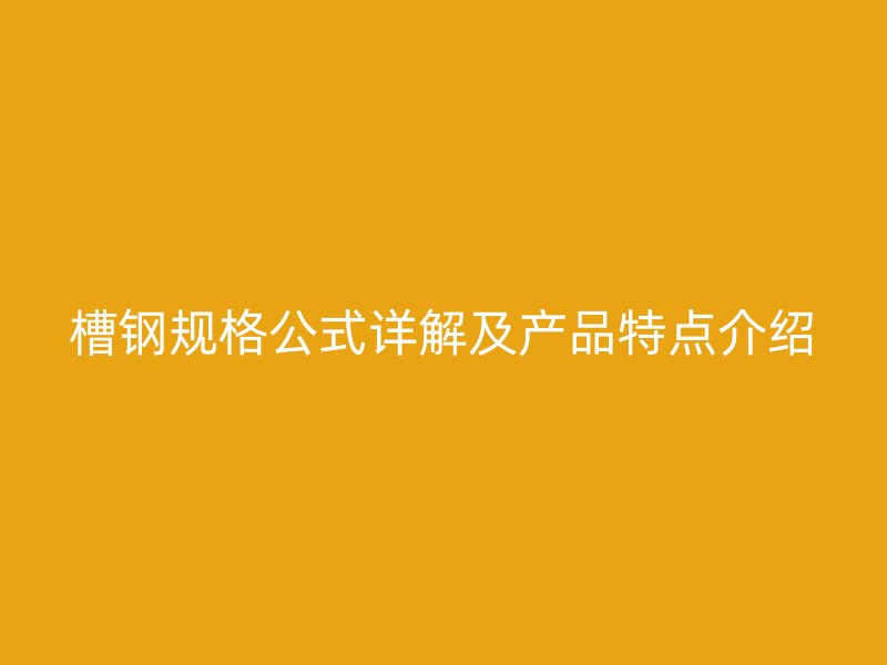 槽钢规格公式详解及产品特点介绍