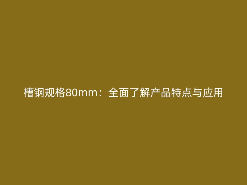 槽钢规格80mm：全面了解产品特点与应用