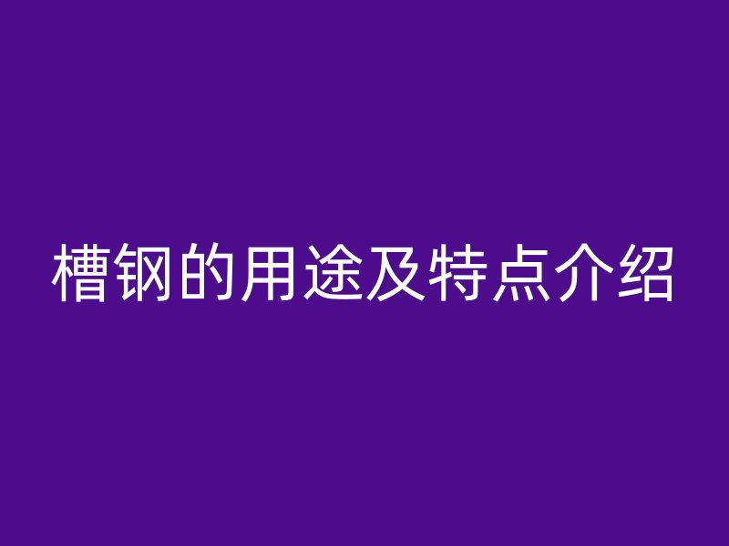 槽钢的用途及特点介绍