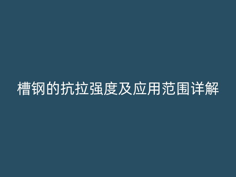 槽钢的抗拉强度及应用范围详解