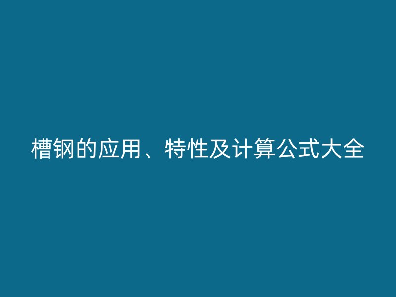槽钢的应用、特性及计算公式大全