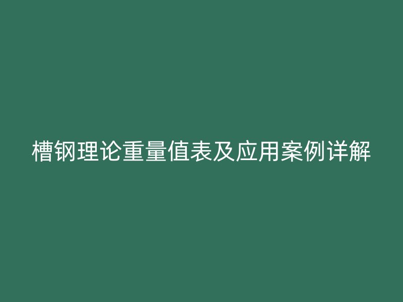 槽钢理论重量值表及应用案例详解