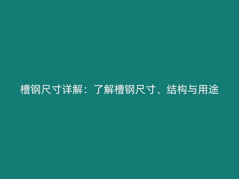 槽钢尺寸详解：了解槽钢尺寸、结构与用途