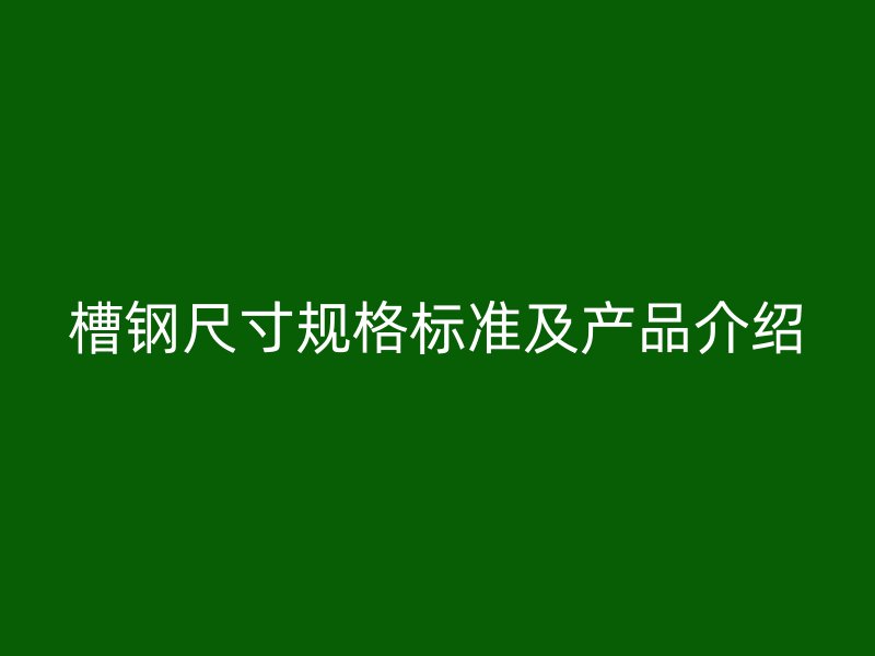 槽钢尺寸规格标准及产品介绍