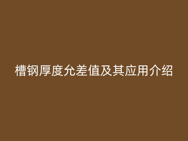 槽钢厚度允差值及其应用介绍