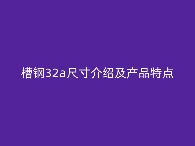 槽钢32a尺寸介绍及产品特点