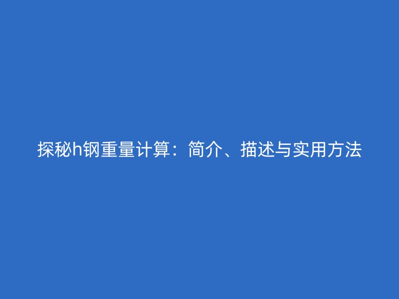 探秘h钢重量计算：简介、描述与实用方法