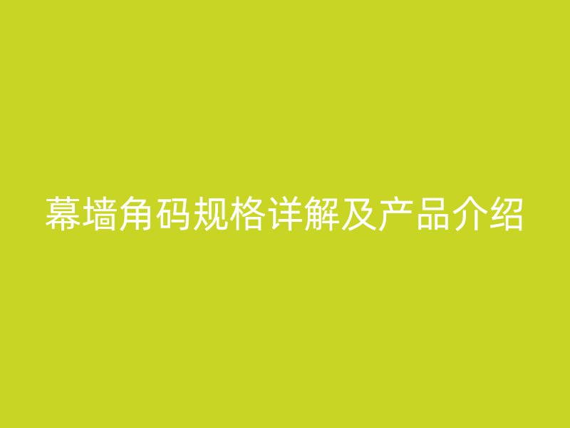 幕墙角码规格详解及产品介绍