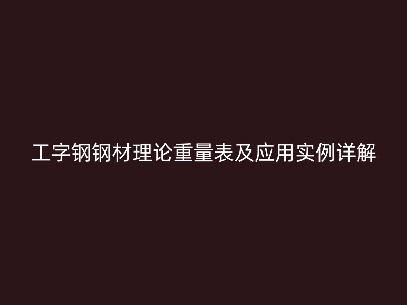 工字钢钢材理论重量表及应用实例详解