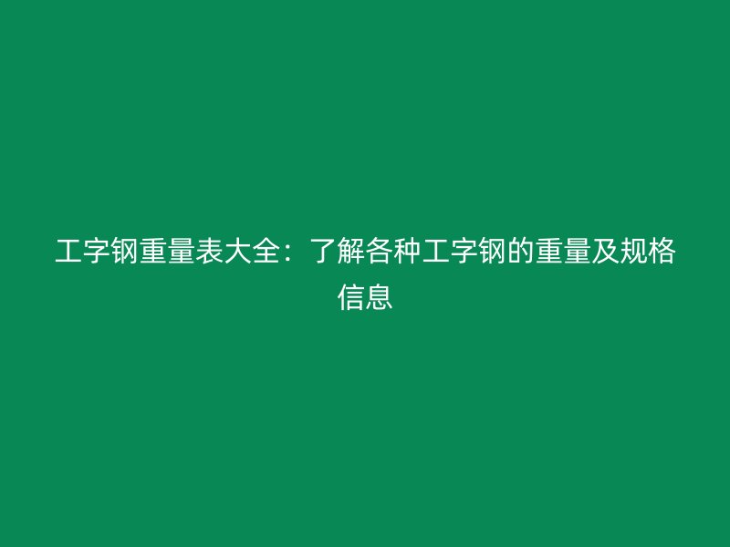 工字钢重量表大全：了解各种工字钢的重量及规格信息