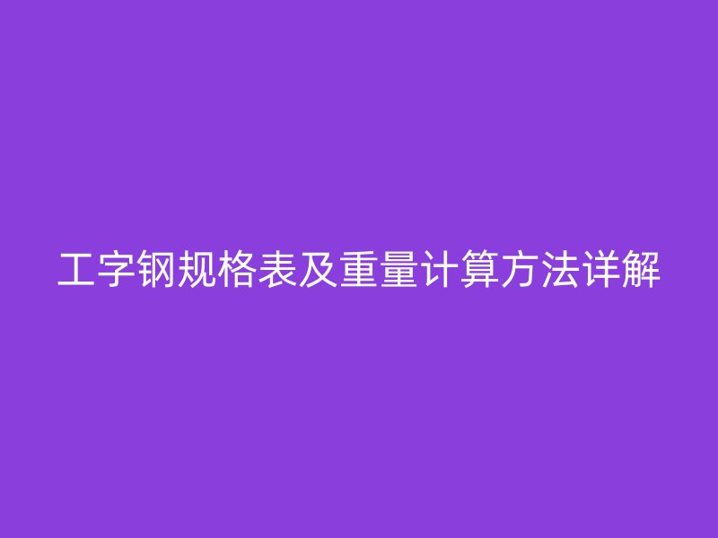 工字钢规格表及重量计算方法详解