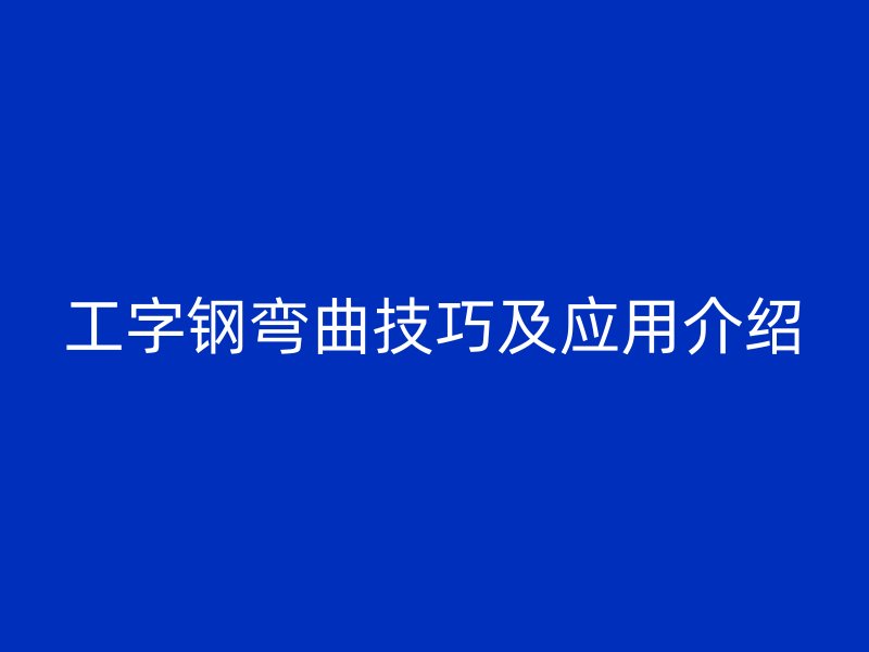 工字钢弯曲技巧及应用介绍