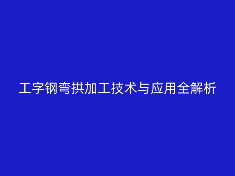 工字钢弯拱加工技术与应用全解析
