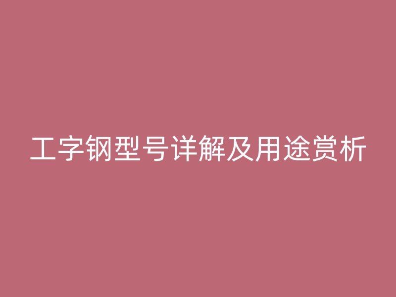 工字钢型号详解及用途赏析