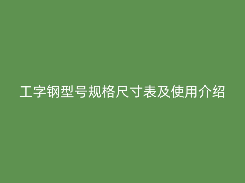 工字钢型号规格尺寸表及使用介绍