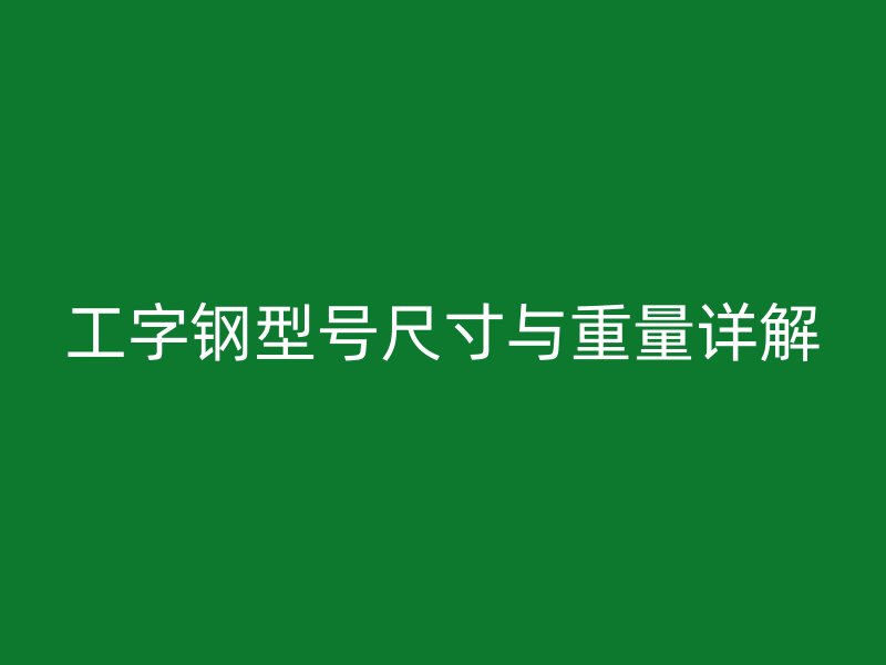 工字钢型号尺寸与重量详解