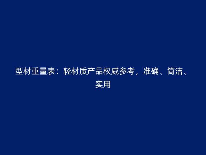 型材重量表：轻材质产品权威参考，准确、简洁、实用