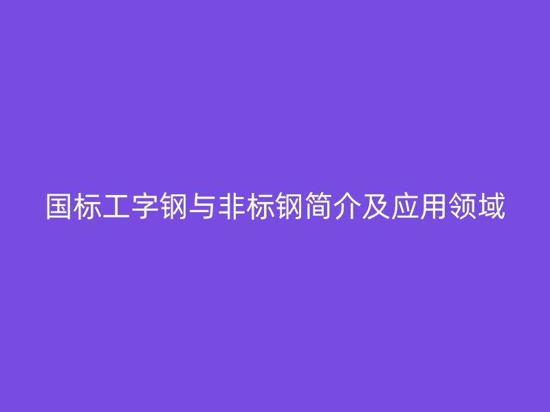 国标工字钢与非标钢简介及应用领域