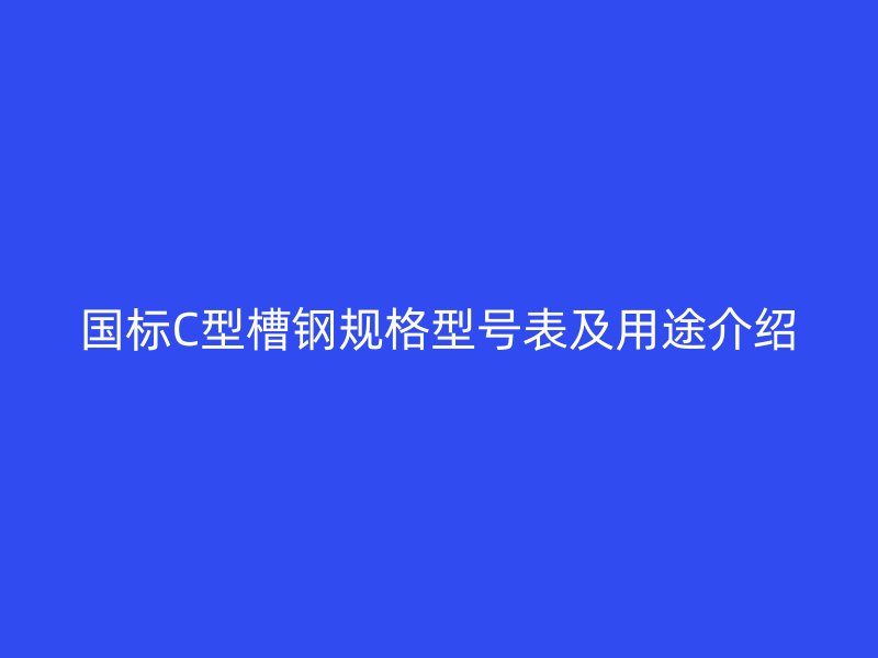 国标C型槽钢规格型号表及用途介绍