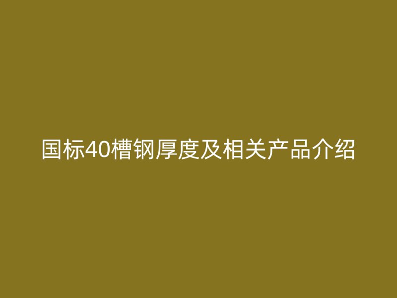 国标40槽钢厚度及相关产品介绍