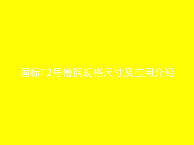国标12号槽钢规格尺寸及应用介绍