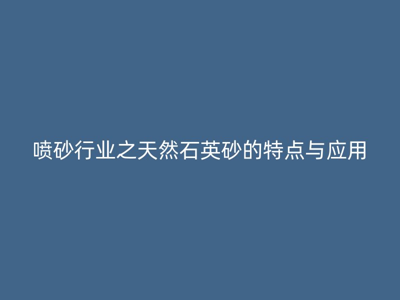 喷砂行业之天然石英砂的特点与应用