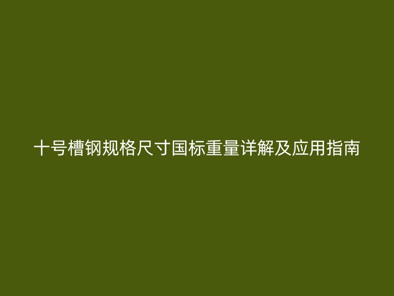 十号槽钢规格尺寸国标重量详解及应用指南