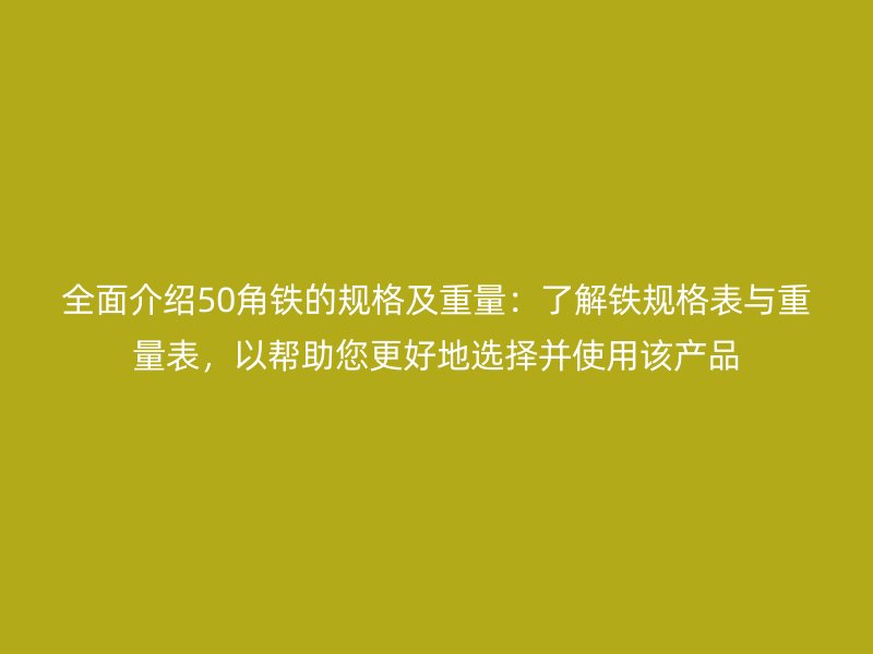 全面介绍50角铁的规格及重量：了解铁规格表与重量表，以帮助您更好地选择并使用该产品