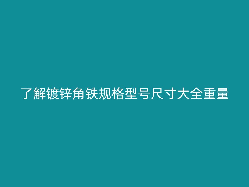 了解镀锌角铁规格型号尺寸大全重量