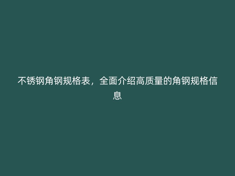 不锈钢角钢规格表，全面介绍高质量的角钢规格信息