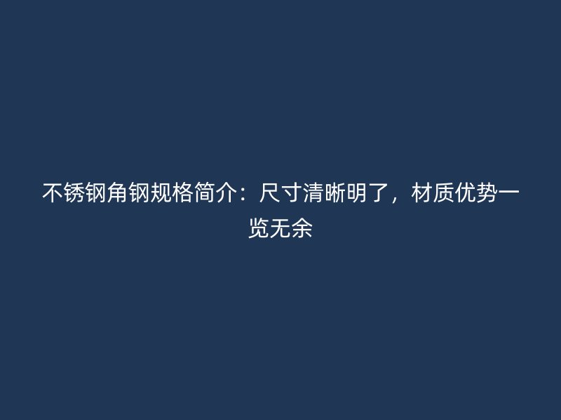 不锈钢角钢规格简介：尺寸清晰明了，材质优势一览无余